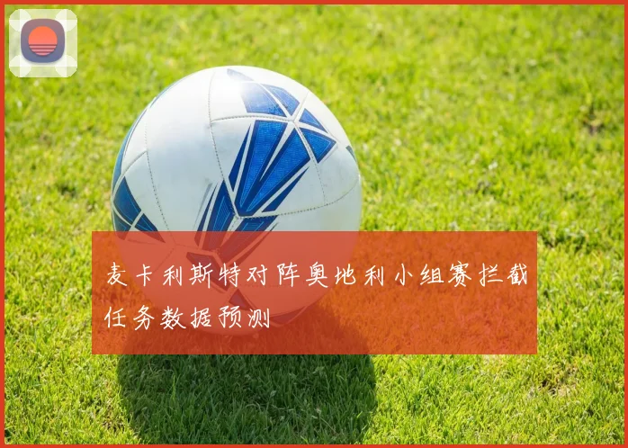 麦卡利斯特对阵奥地利小组赛拦截任务数据预测