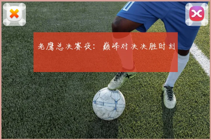 老鹰总决赛夜：巅峰对决决胜时刻