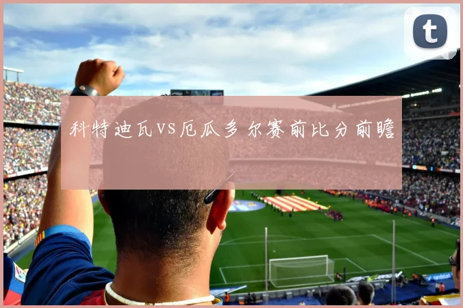 科特迪瓦vs厄瓜多尔赛前比分前瞻