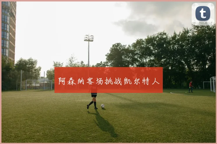 阿森纳客场挑战凯尔特人