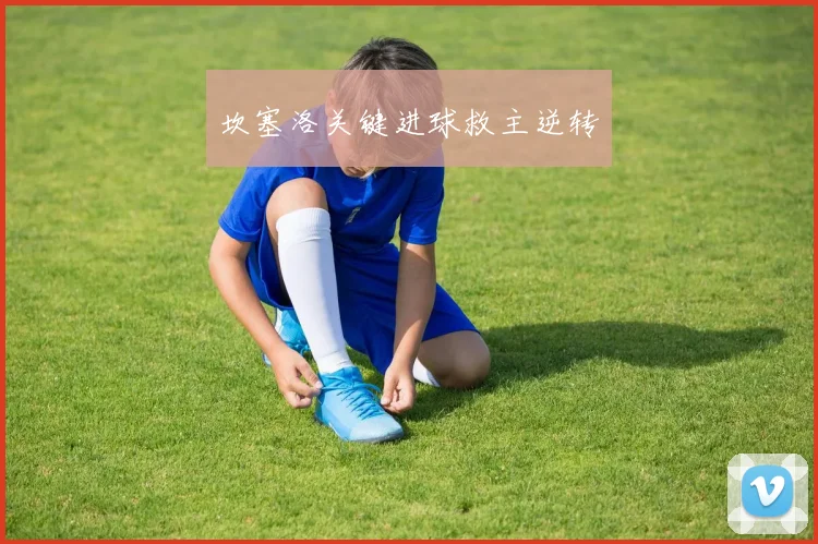 坎塞洛关键进球救主逆转