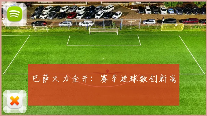 巴萨火力全开：赛季进球数创新高