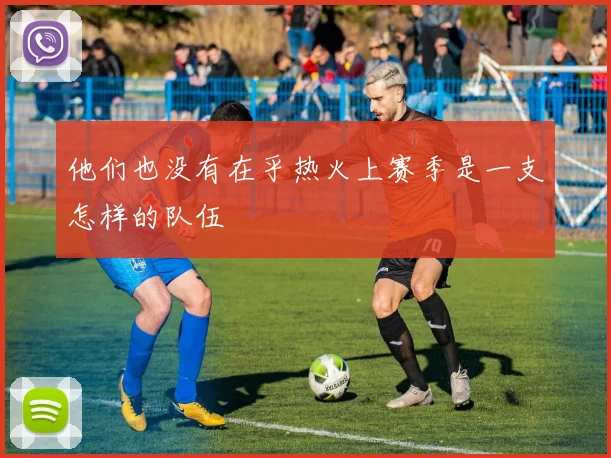 他们也没有在乎热火上赛季是一支怎样的队伍