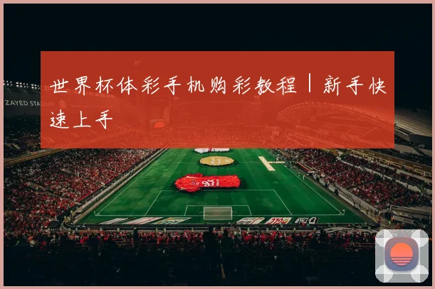 世界杯体彩手机购彩教程｜新手快速上手