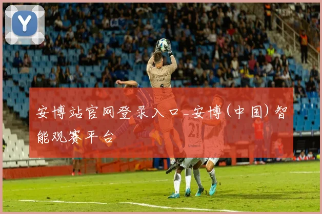 安博站官网登录入口_安博(中国)智能观赛平台