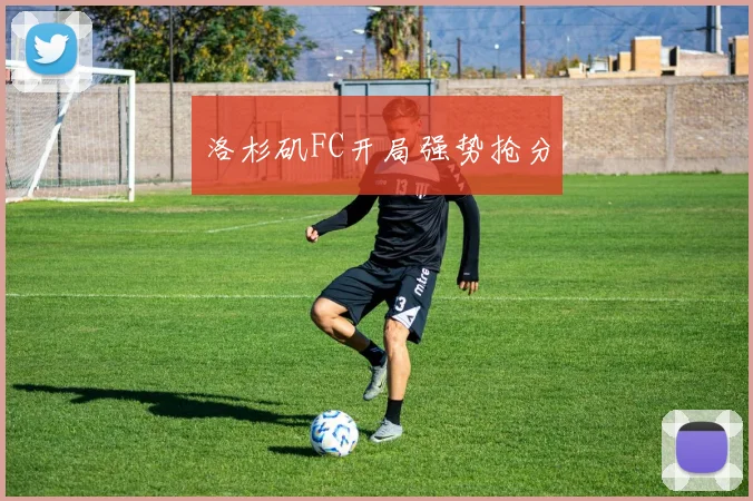洛杉矶FC开局强势抢分