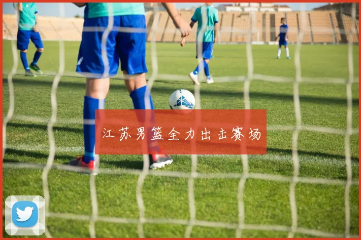 江苏男篮全力出击赛场
