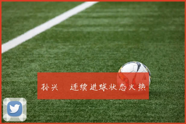 孙兴慜连续进球状态火热