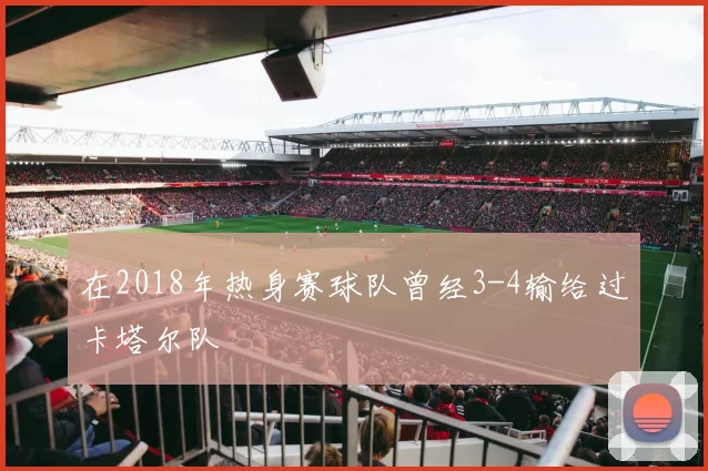 在2018年热身赛球队曾经3-4输给过卡塔尔队