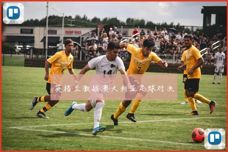 英格兰激战澳大利亚足球对决