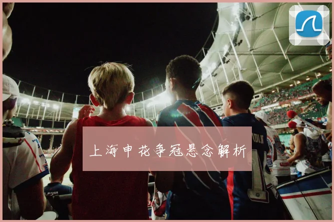 上海申花争冠悬念解析