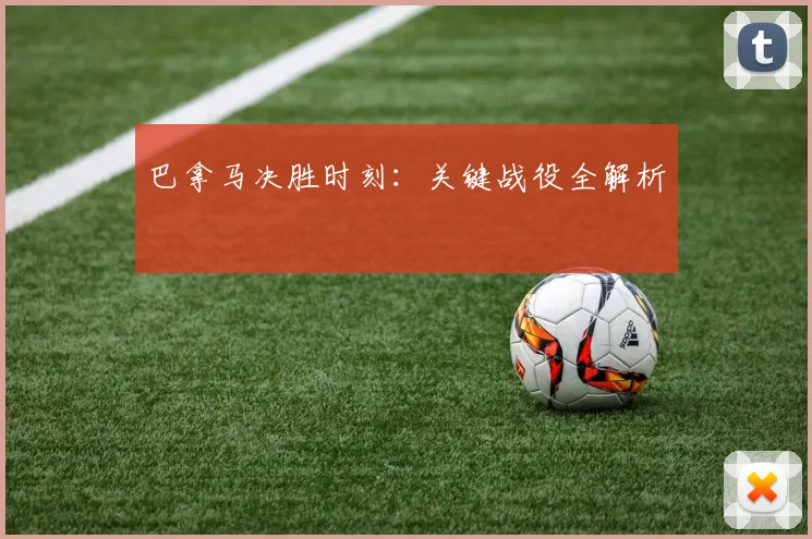 巴拿马决胜时刻：关键战役全解析