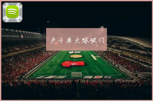 卢卡库头球破门