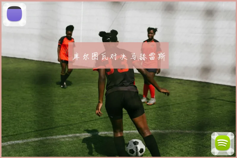 库尔图瓦对决马赫雷斯