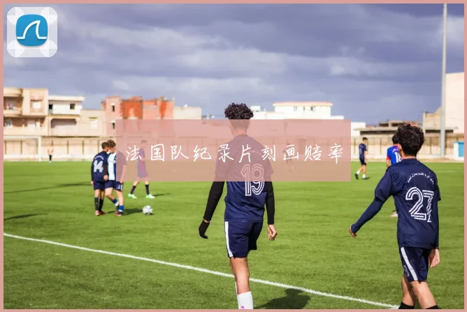 法国队纪录片刻画赔率