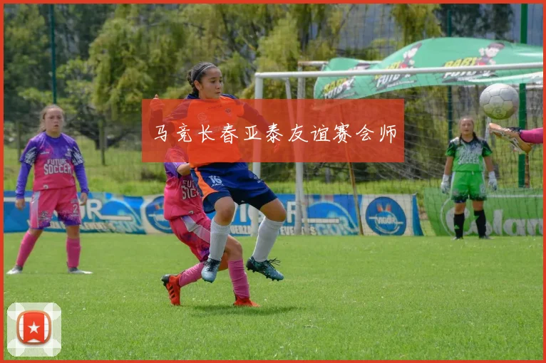 马竞长春亚泰友谊赛会师