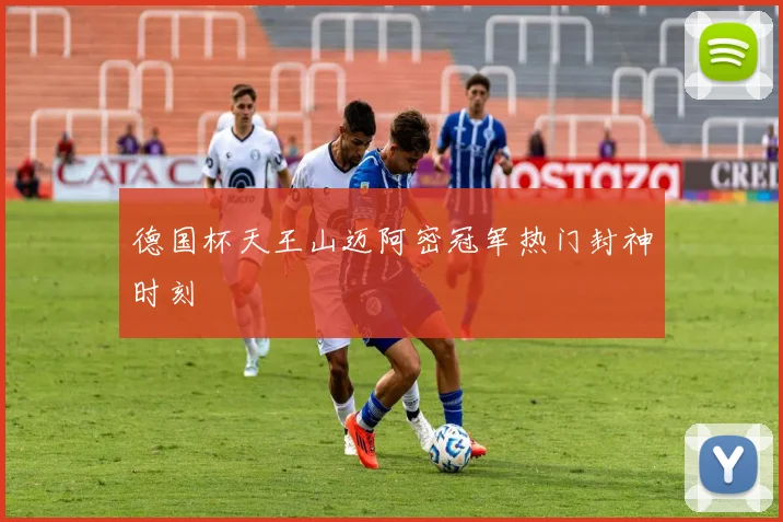 德国杯天王山迈阿密冠军热门封神时刻