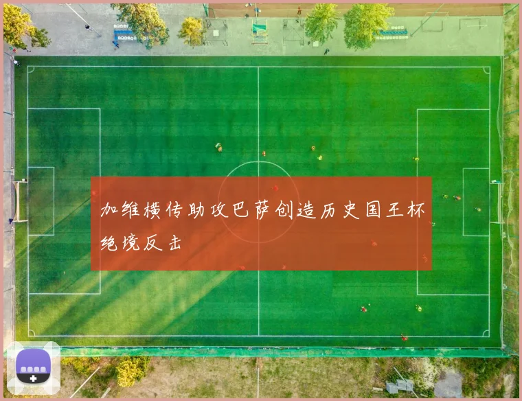 加维横传助攻巴萨创造历史国王杯绝境反击
