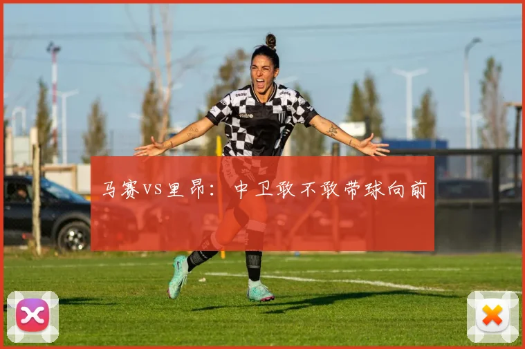 马赛vs里昂:中卫敢不敢带球向前