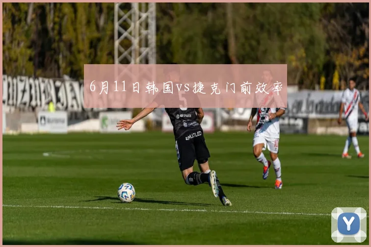 6月11日韩国vs捷克门前效率
