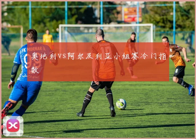 奥地利vs阿尔及利亚小组赛冷门指数