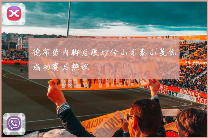 德布劳内脚后跟妙传山东泰山复仇成功赛后热议