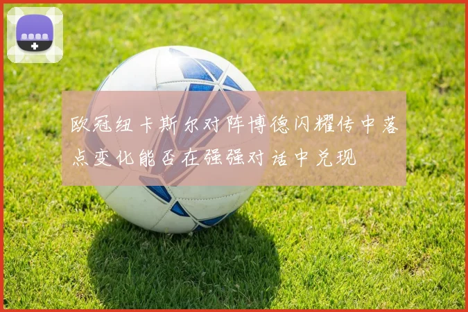 欧冠纽卡斯尔对阵博德闪耀传中落点变化能否在强强对话中兑现
