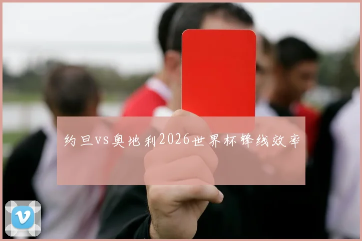 约旦vs奥地利2026世界杯锋线效率
