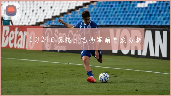 6月24日苏格兰巴西赛前首发分析