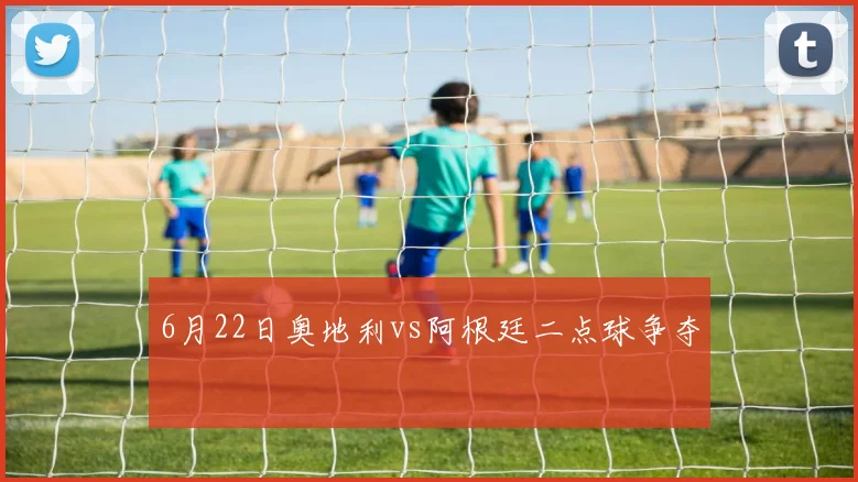 6月22日奥地利vs阿根廷二点球争夺