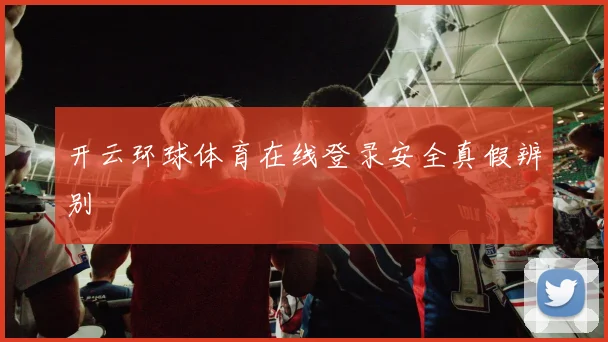 开云环球体育在线登录安全真假辨别