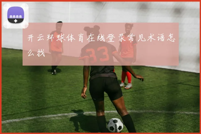 开云环球体育在线登录常见术语怎么找