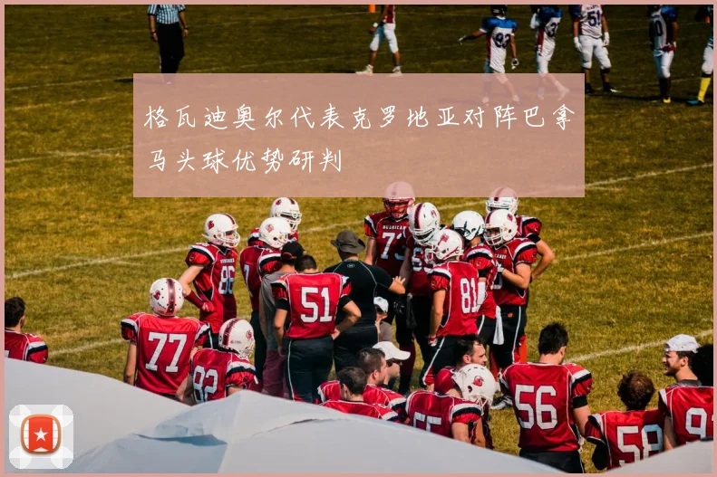 格瓦迪奥尔代表克罗地亚对阵巴拿马头球优势研判