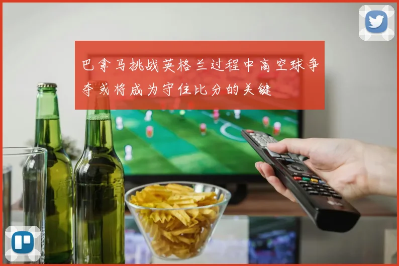巴拿马挑战英格兰过程中高空球争夺或将成为守住比分的关键