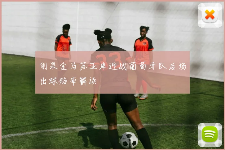 刚果金马苏亚库迎战葡萄牙队后场出球赔率解读