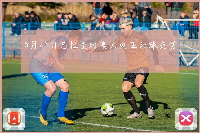 6月25日巴拉圭对澳大利亚让球走势
