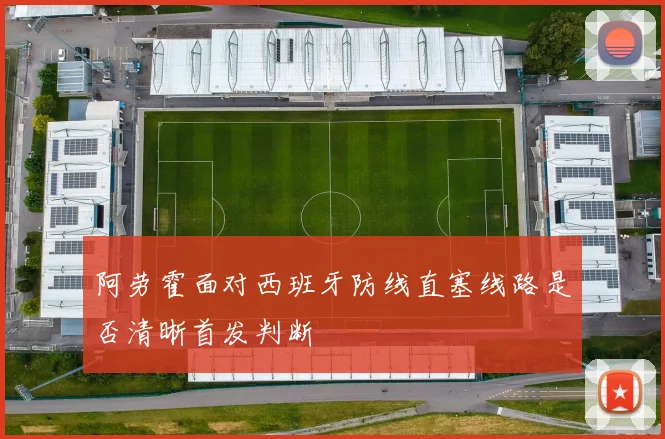 阿劳霍面对西班牙防线直塞线路是否清晰首发判断