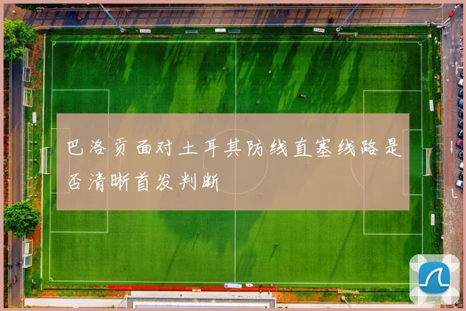巴洛贡面对土耳其防线直塞线路是否清晰首发判断