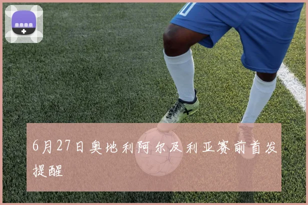6月27日奥地利阿尔及利亚赛前首发提醒