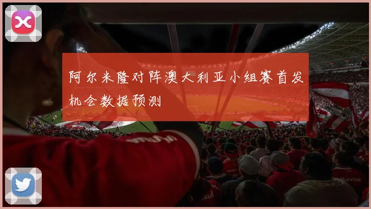 阿尔米隆对阵澳大利亚小组赛首发机会数据预测