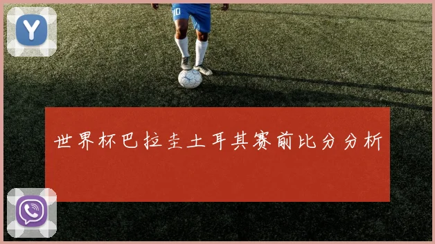世界杯巴拉圭土耳其赛前比分分析