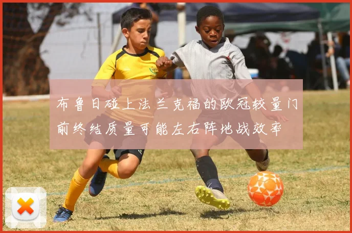 布鲁日碰上法兰克福的欧冠较量门前终结质量可能左右阵地战效率