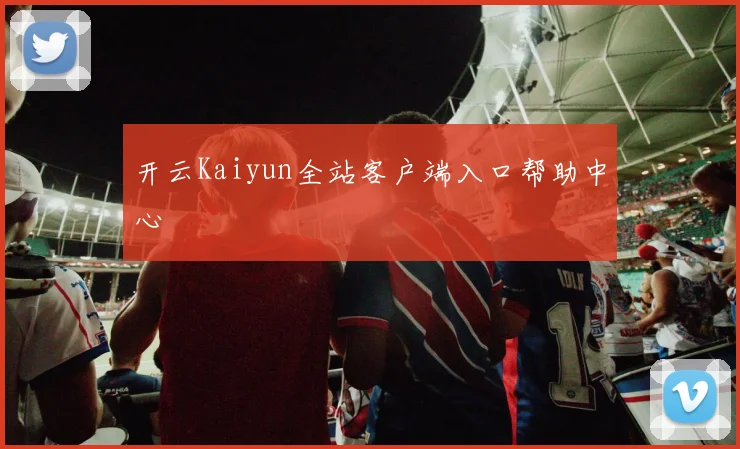 开云Kaiyun全站客户端入口帮助中心