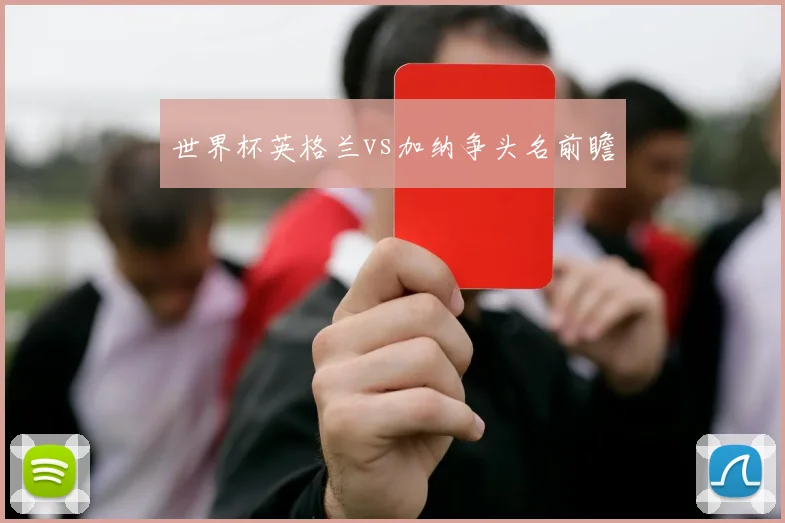 世界杯英格兰vs加纳争头名前瞻