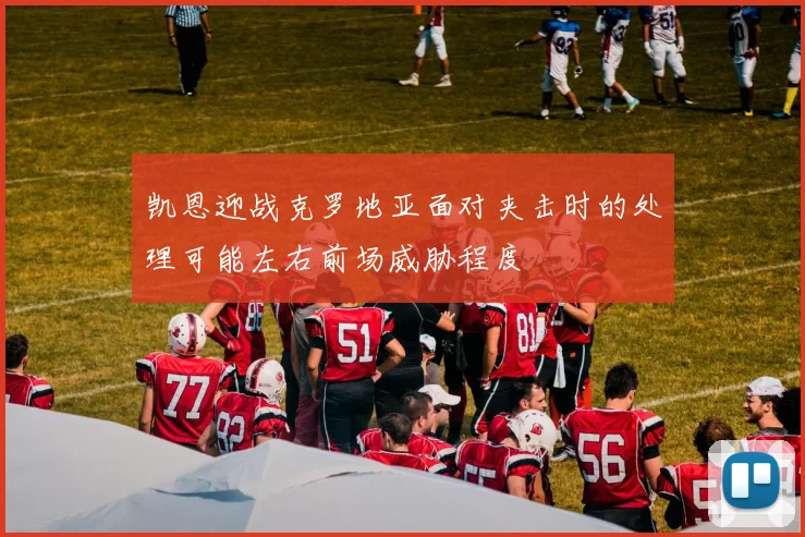 凯恩迎战克罗地亚面对夹击时的处理可能左右前场威胁程度
