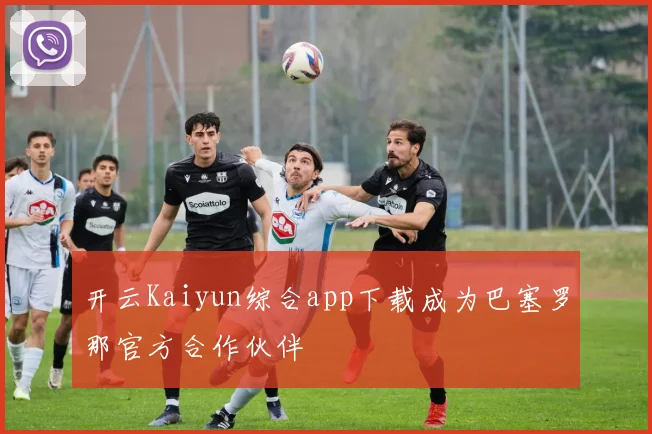 开云Kaiyun综合app下载成为巴塞罗那官方合作伙伴