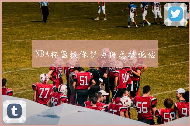 NBA杯篮板保护为何总被低估