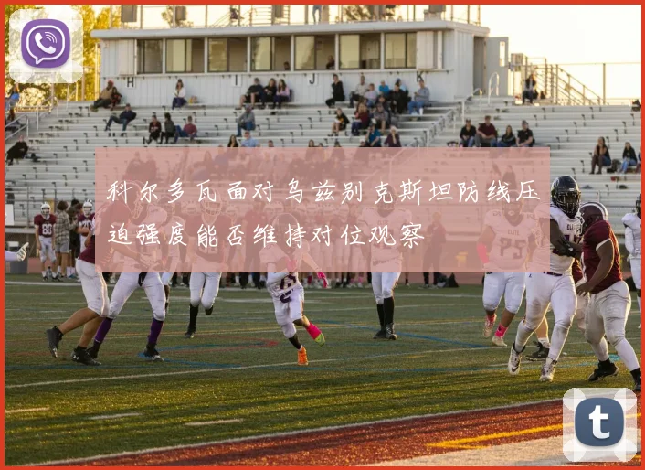 科尔多瓦面对乌兹别克斯坦防线压迫强度能否维持对位观察