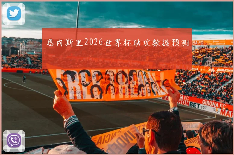 恩内斯里2026世界杯助攻数据预测