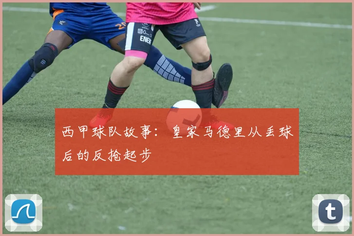 西甲球队故事：皇家马德里从丢球后的反抢起步